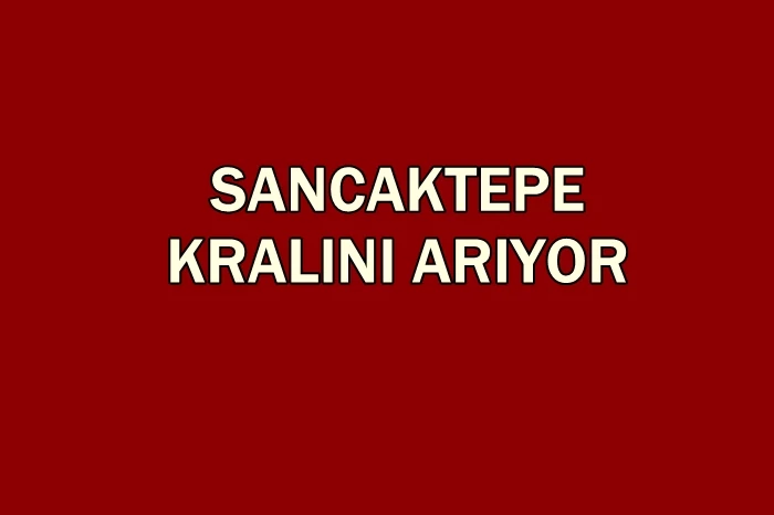 SANCAKTEPE KRALINI ARIYOR