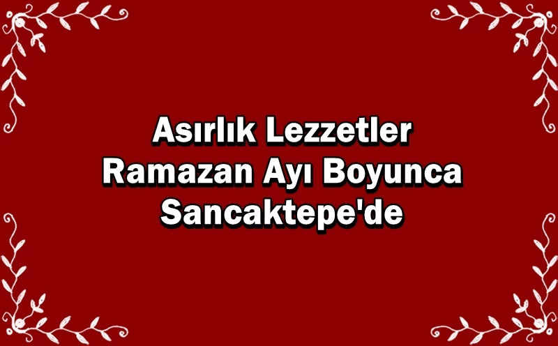 Asırlık Lezzetler Ramazan Ayı Boyunca Sancaktepe