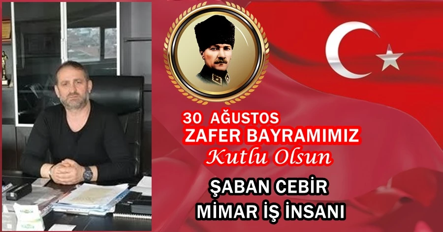 MİMAR ŞABAN CEBİR’İN 30 AĞUSTOS ZAFER BAYRAMI MESAJI