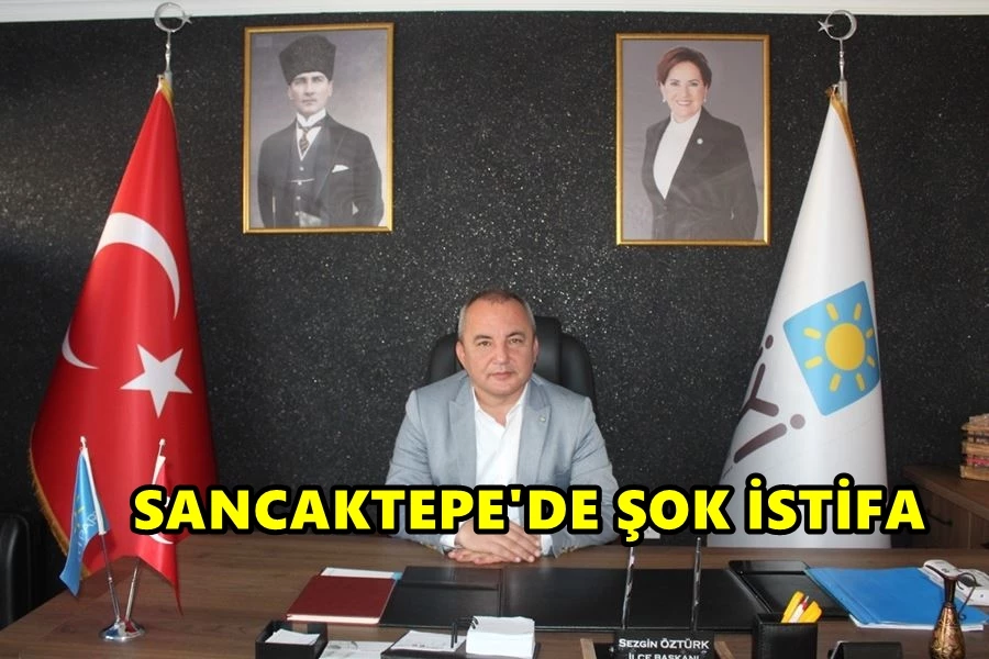 İYİ Parti Sancaktepe ilçe Başkanı Sezgin Öztürk istifa etti