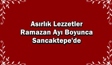 Asırlık Lezzetler Ramazan Ayı Boyunca Sancaktepe’de