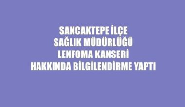 SANCAKTEPE İLÇE SAĞLIK MÜDÜRLÜĞÜ LENFOMA KONUSUNDA BİLGİLENDİRDİ SANCAKTEPE İLÇE SAĞLIK MÜDÜRLÜĞÜ LENFOMA KONUSUNDA BİLGİLENDİRDİ
