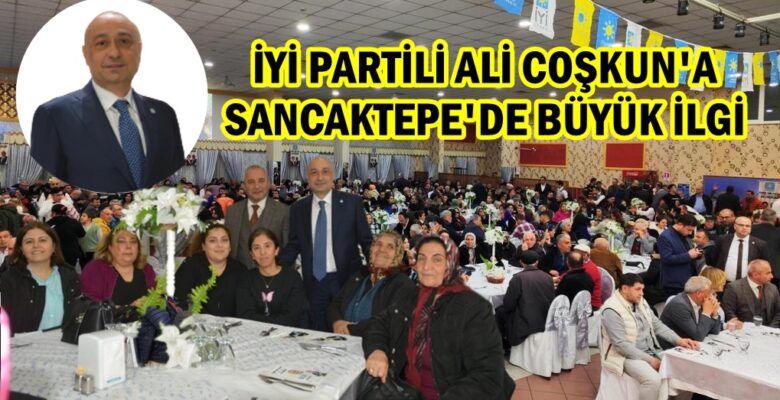 SANCAKTEPE’DE İYİ PARTİLİ MİLLETVEKİLİ ADAYI ALİ COŞKUN’A BÜYÜK İLGİ