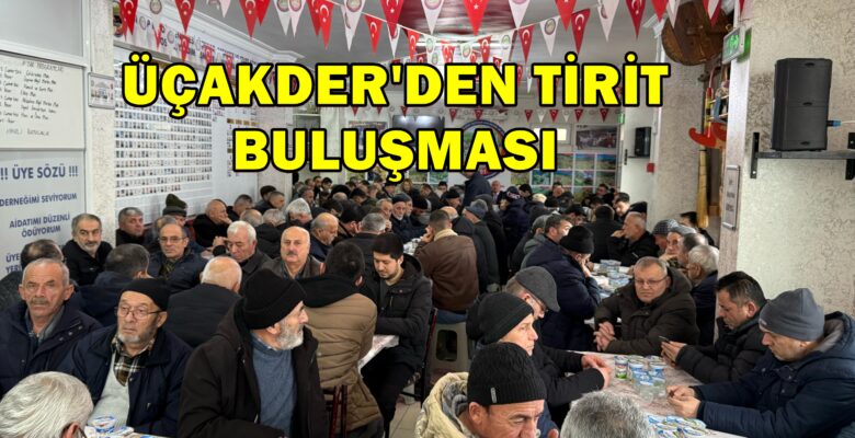 ÜÇAK DER Geleneksel Tirit Buluşmasını gerçekleştirdi ve Ramzan Ayı İftar Programları hazırladı